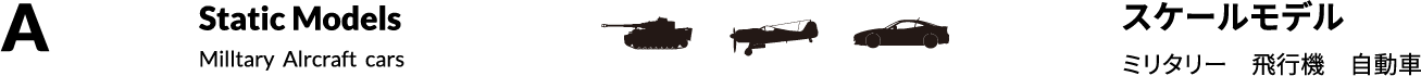 A スケールモデル：ミリタリー,飛行機,自動車　Static Models：Milltary,Alrcraft,cars